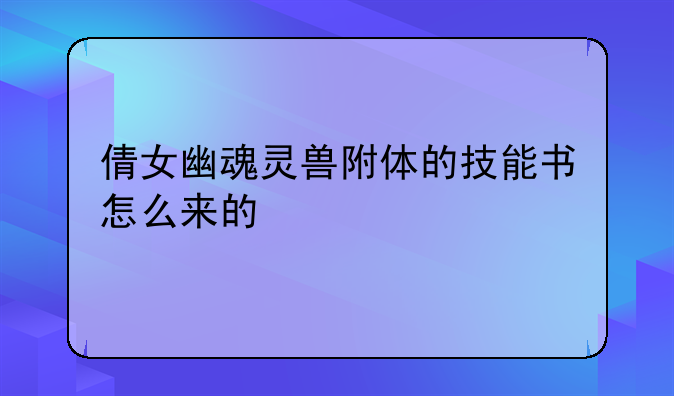 倩女幽魂灵兽附体的技能书怎么来的