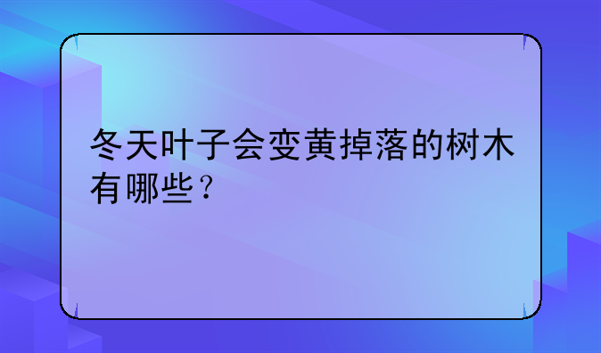 冬天叶子会变黄掉落的树木有哪些？