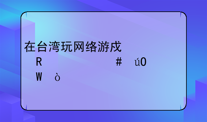 在台湾玩网络游戏要用什么输入法？