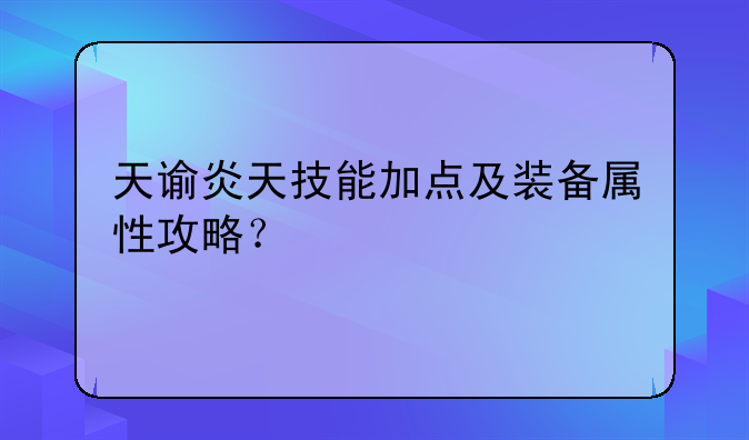 天谕炎天技能加点及装备属性攻略？