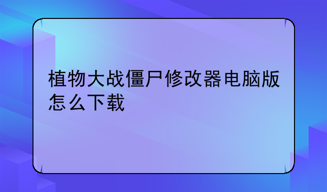 植物大战僵尸修改器电脑版怎么下载