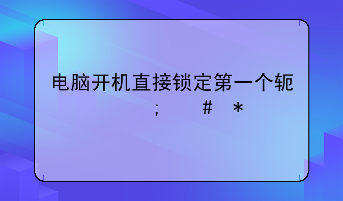 电脑开机直接锁定第一个软件怎么办