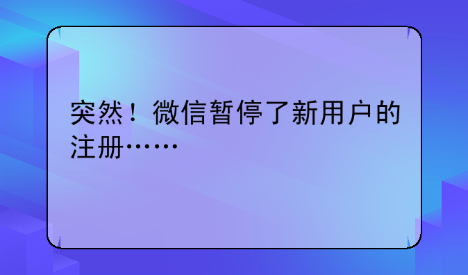 突然！微信暂停了新用户的注册……