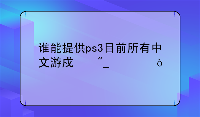 PS3中文游戏有哪些必玩的__谁能提供ps3目前所有中文游戏列表？