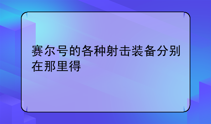 赛尔号的各种射击装备分别在那里得