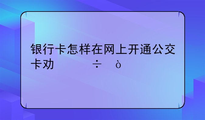 银行卡怎样在网上开通公交卡功能？