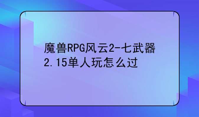 魔兽RPG风云2-七武器2.15单人玩怎么过