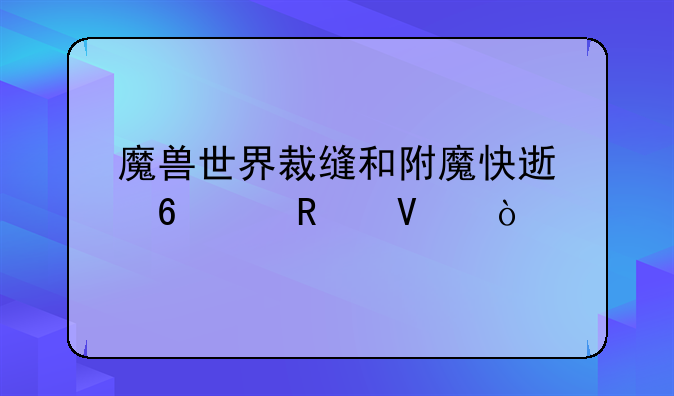 魔兽世界裁缝和附魔快速升级攻略？