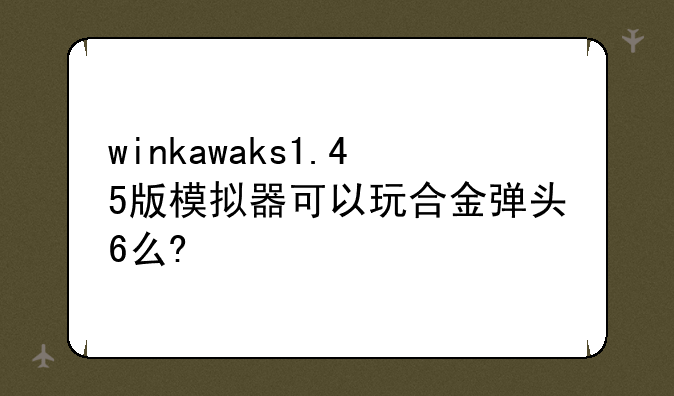 winkawaks1.45版模拟器可以玩合金弹头6么?