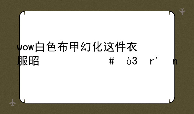 wow白色布甲幻化这件衣服是什么，有图
