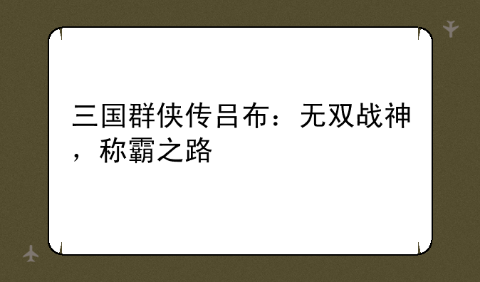 三国群侠传吕布：无双战神，称霸之路