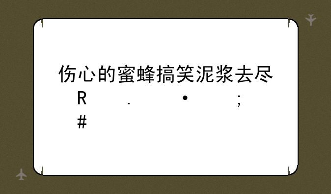 伤心的蜜蜂搞笑泥浆去尿用英语怎么说