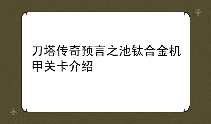 刀塔传奇预言之池钛合金机甲关卡介绍