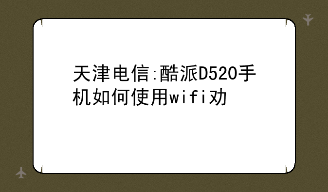 天津电信:酷派D520手机如何使用wifi功能