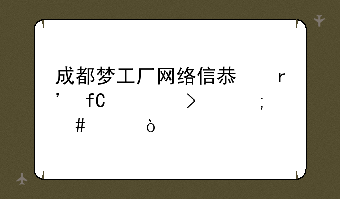 成都梦工厂网络信息有限公司怎么样？