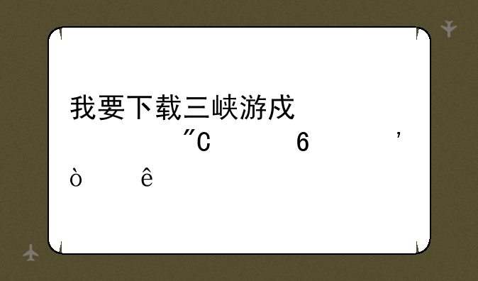 我要下载三峡游戏血流成河换三张麻将