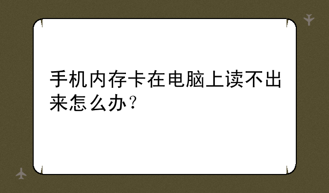 手机内存卡在电脑上读不出来怎么办？
