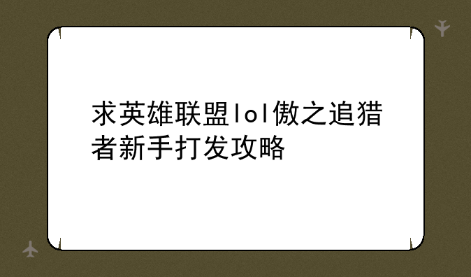 求英雄联盟lol傲之追猎者新手打发攻略