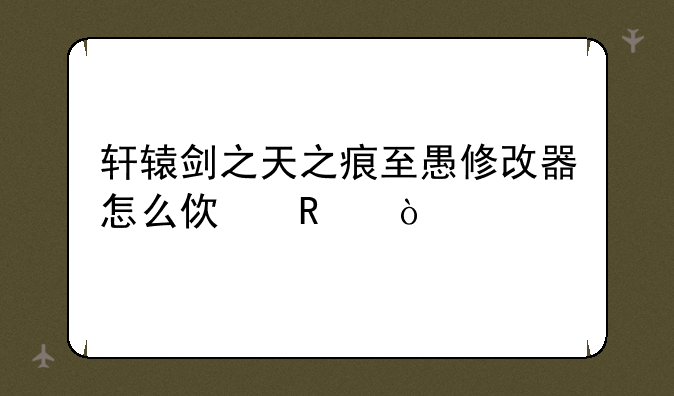 轩辕剑之天之痕至愚修改器怎么使用？