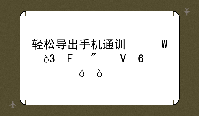 轻松导出手机通讯录，告别数据烦恼！