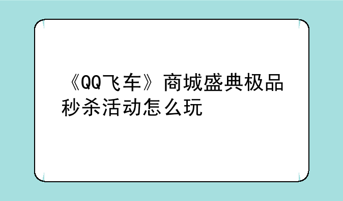 《QQ飞车》商城盛典极品秒杀活动怎么玩