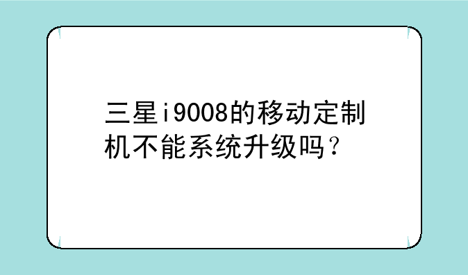 三星i9008的移动定制机不能系统升级吗？