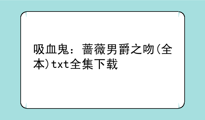 吸血鬼：蔷薇男爵之吻(全本)txt全集下载
