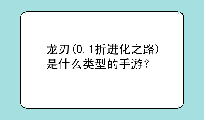 龙刃(0.1折进化之路)是什么类型的手游？