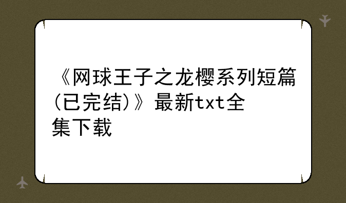 《网球王子之龙樱系列短篇(已完结)》最新txt全集下载