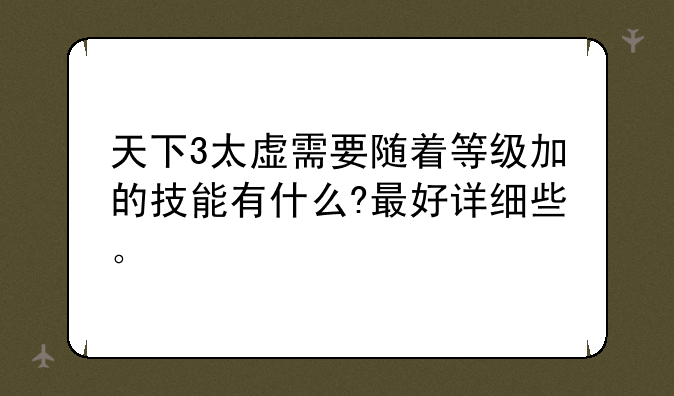 天下3太虚需要随着等级加的技能有什么?最好详细些。