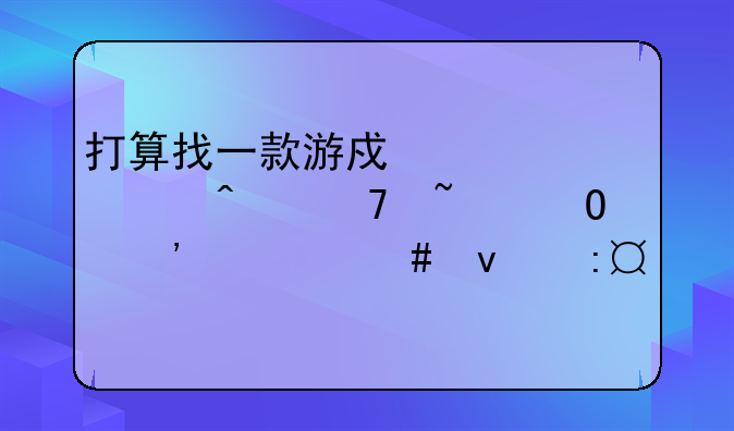 打算找一款游戏解解闷,不知道选什么来玩,才是最好的?