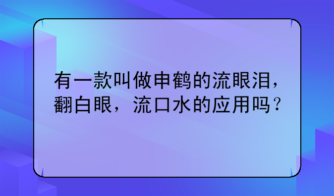 有一款叫做申鹤的流眼泪，翻白眼，流口水的应用吗？