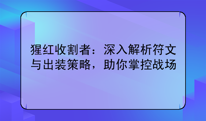 <b>猩红收割者：深入解析符文与出装策略，助你掌控战场</b>