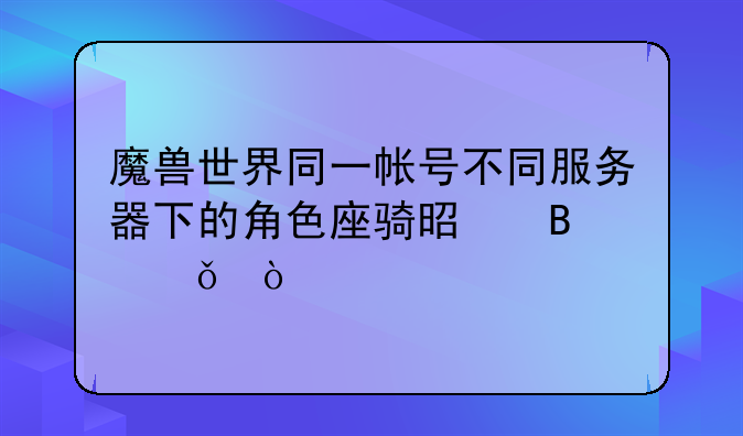 魔兽世界，德莱尼号有了20级大象坐骑，在牛头那没有。（同一个区）——魔兽