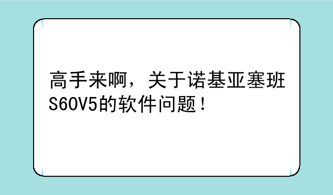 高手来啊，关于诺基亚塞班S60V5的软件问题！