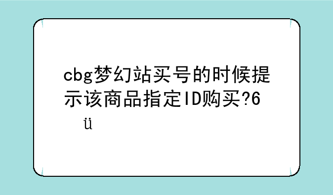 cbg梦幻站买号的时候提示该商品指定ID购买????