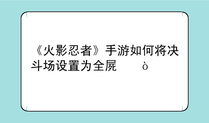 《火影忍者》手游如何将决斗场设置为全