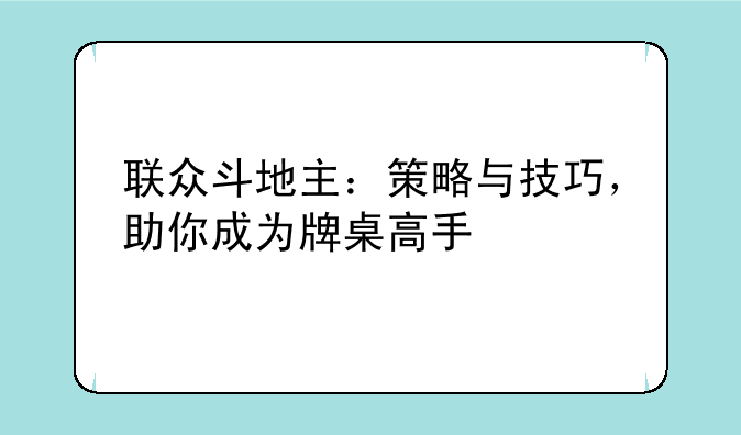 联众斗地主：策略与技巧，助你成为牌桌高手