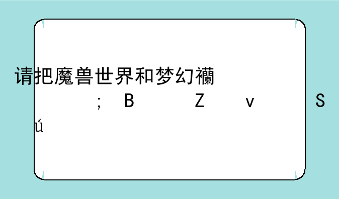 请把魔兽世界和梦幻西游从各个方面比较一下