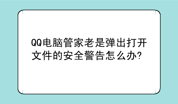 QQ电脑管家老是弹出打开文件的安全警告怎么办?