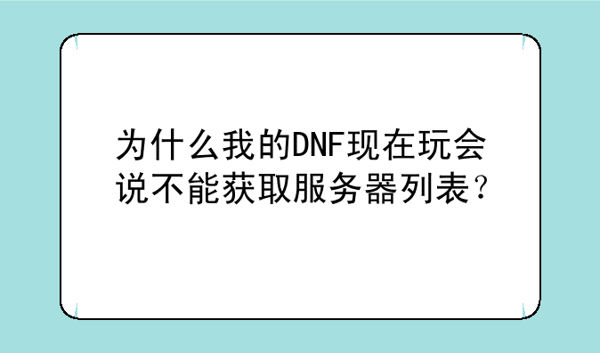 为什么我的DNF现在玩会说不能获取服务器列表？