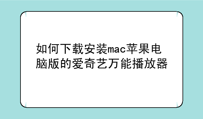 如何下载安装mac苹果电脑版的爱奇艺万能播放器
