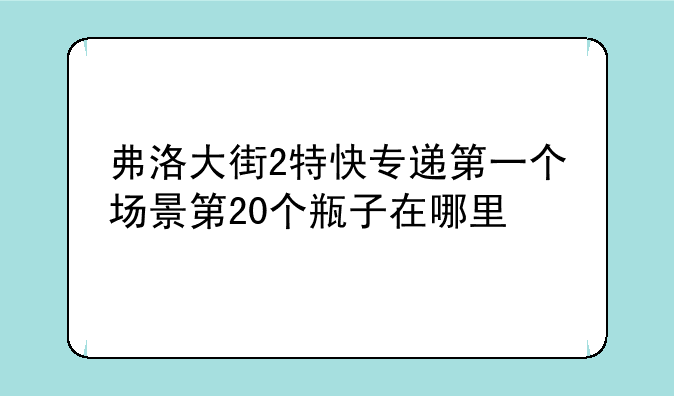 弗洛大街2特快专递第一个场景第20个瓶子在哪里