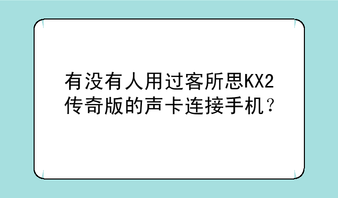 有没有人用过客所思KX2传奇版的声卡连接手机？