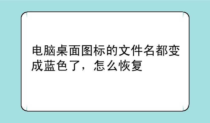 电脑桌面图标的文件名都变成蓝色了，怎么恢复
