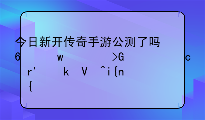 今日新开传奇手游公测了吗?距离发布还有多长时间?