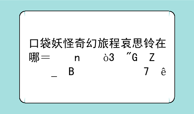 口袋妖怪奇幻旅程哀思铃在哪？图，我文字理解不了