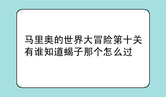 马里奥的世界大冒险第十关有谁知道蝎子那个怎么过