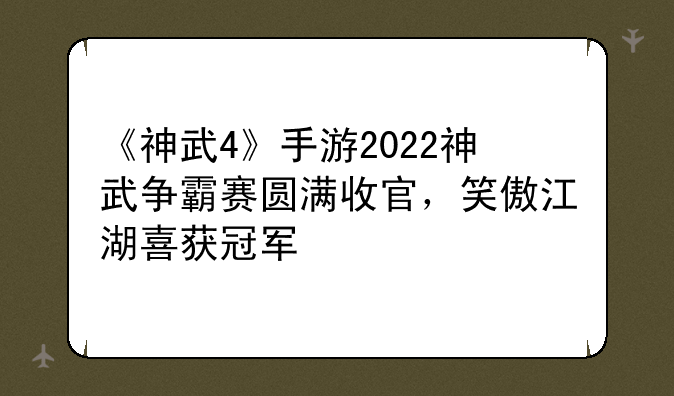 《神武4》手游2022神武争霸赛圆满收官，笑傲江湖喜获冠军