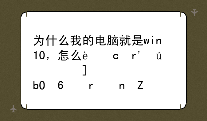 为什么我的电脑就是win10，怎么还有微软Windows10易升在更新